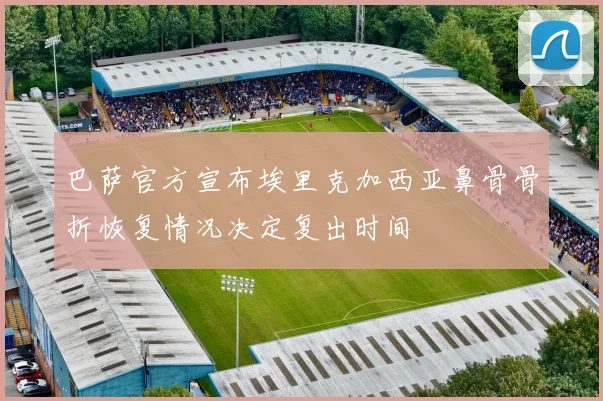 巴萨官方宣布埃里克加西亚鼻骨骨折恢复情况决定复出时间