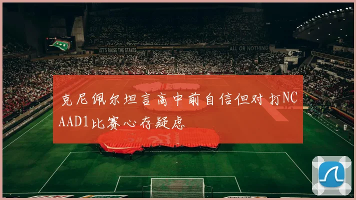 克尼佩尔坦言高中前自信但对打NCAAD1比赛心存疑虑