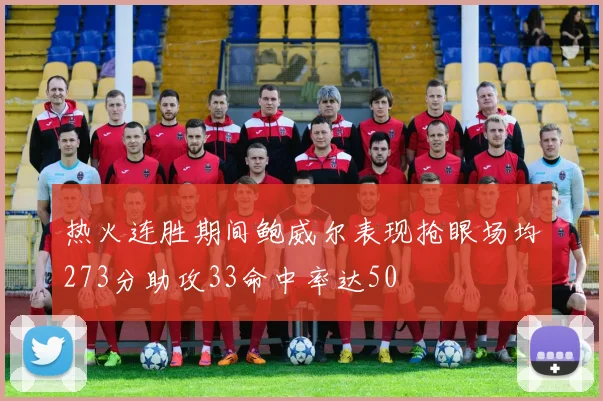 热火连胜期间鲍威尔表现抢眼场均273分助攻33命中率达50