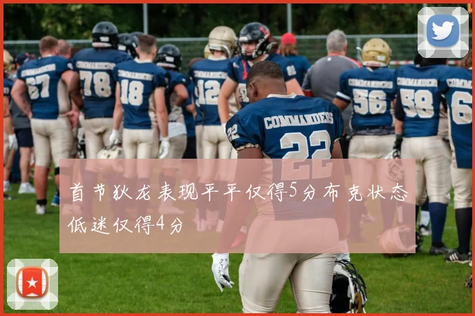 首节狄龙表现平平仅得5分布克状态低迷仅得4分