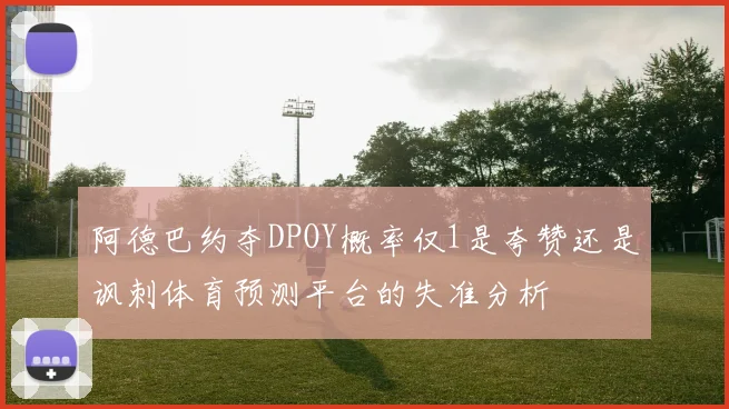 阿德巴约夺DPOY概率仅1是夸赞还是讽刺体育预测平台的失准分析