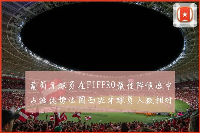 葡萄牙球员在FIFPRO最佳阵候选中占据优势法国西班牙球员人数相对较少