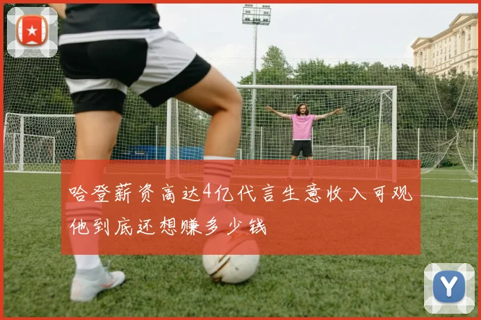 哈登薪资高达4亿代言生意收入可观他到底还想赚多少钱