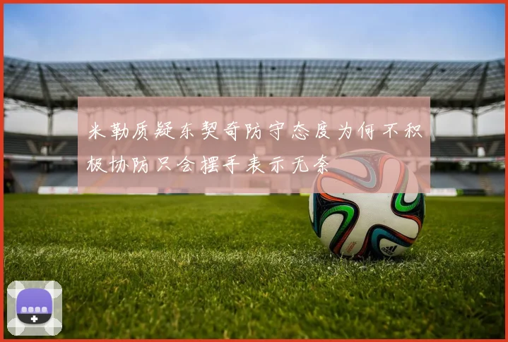 米勒质疑东契奇防守态度为何不积极协防只会摆手表示无奈