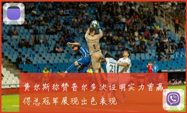 费尔斯称赞普尔多次证明实力曾赢得总冠军展现出色表现