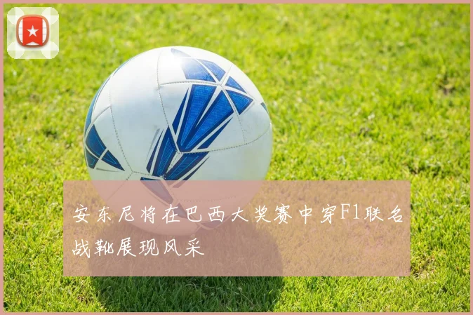 安东尼将在巴西大奖赛中穿F1联名战靴展现风采