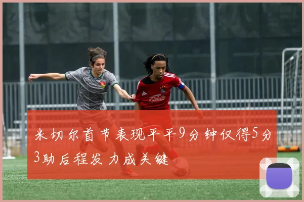 米切尔首节表现平平9分钟仅得5分3助后程发力成关键